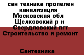 сан-техника пропелен канализация - Московская обл., Щелковский р-н, Свердловский пгт Строительство и ремонт » Сантехника   